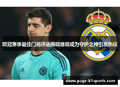 欧冠赛季最佳门将评选揭晓谁将成为守护之神引发热议