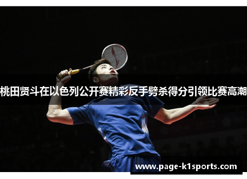 桃田贤斗在以色列公开赛精彩反手劈杀得分引领比赛高潮