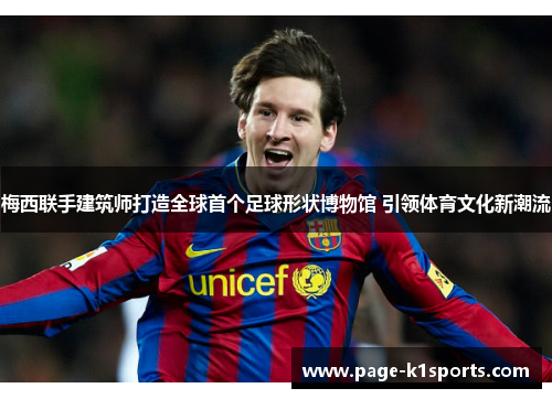 梅西联手建筑师打造全球首个足球形状博物馆 引领体育文化新潮流