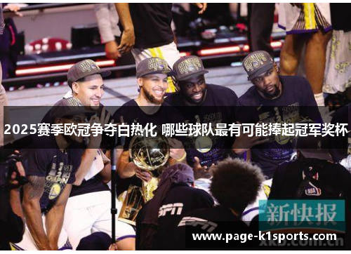 2025赛季欧冠争夺白热化 哪些球队最有可能捧起冠军奖杯