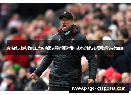 克洛普执教利物浦五大成功因素解析团队精神 战术革新与心理调适的完美融合