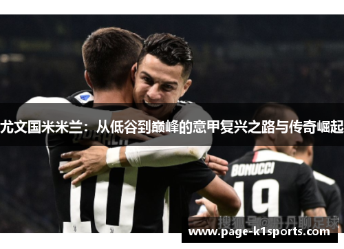 尤文国米米兰：从低谷到巅峰的意甲复兴之路与传奇崛起