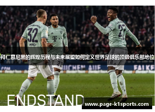 拜仁慕尼黑的辉煌历程与未来展望如何定义世界足球的顶级俱乐部地位
