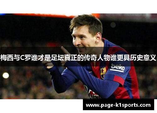 梅西与C罗谁才是足坛真正的传奇人物谁更具历史意义