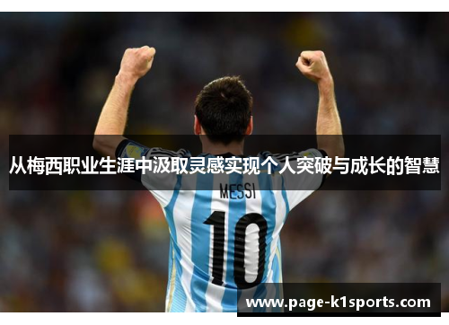 从梅西职业生涯中汲取灵感实现个人突破与成长的智慧