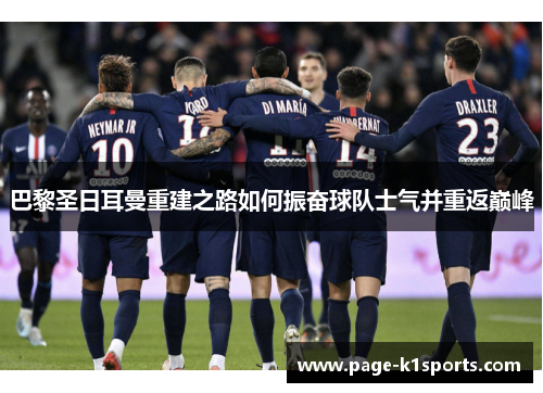 巴黎圣日耳曼重建之路如何振奋球队士气并重返巅峰