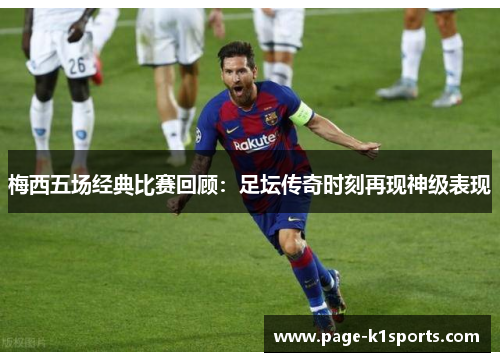 梅西五场经典比赛回顾：足坛传奇时刻再现神级表现