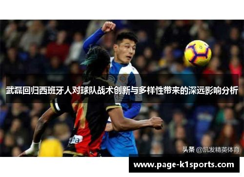 武磊回归西班牙人对球队战术创新与多样性带来的深远影响分析