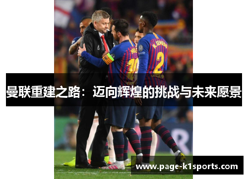 曼联重建之路：迈向辉煌的挑战与未来愿景