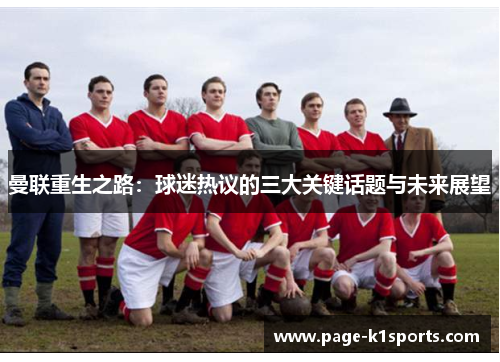 曼联重生之路：球迷热议的三大关键话题与未来展望