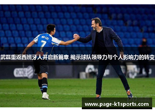 武磊重返西班牙人开启新篇章 揭示球队领导力与个人影响力的转变