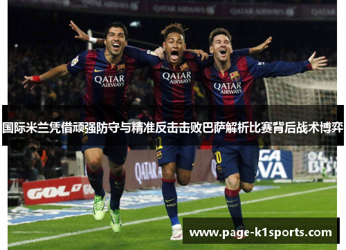 国际米兰凭借顽强防守与精准反击击败巴萨解析比赛背后战术博弈