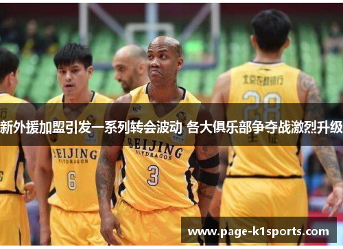 新外援加盟引发一系列转会波动 各大俱乐部争夺战激烈升级