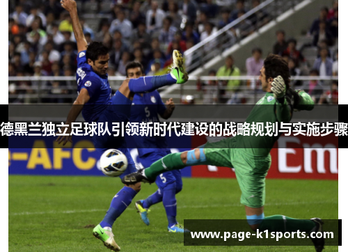 德黑兰独立足球队引领新时代建设的战略规划与实施步骤