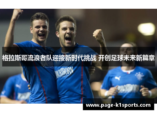 格拉斯哥流浪者队迎接新时代挑战 开创足球未来新篇章