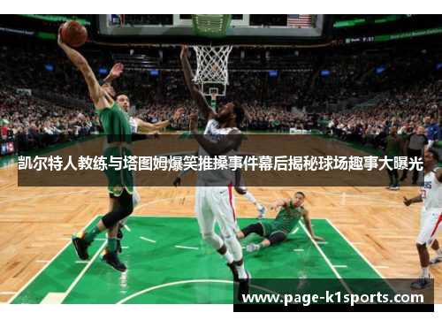 凯尔特人教练与塔图姆爆笑推搡事件幕后揭秘球场趣事大曝光
