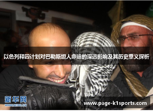 以色列释囚计划对巴勒斯坦人命运的深远影响及其历史意义探析