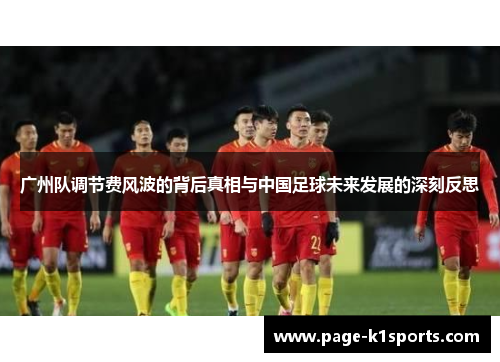 广州队调节费风波的背后真相与中国足球未来发展的深刻反思