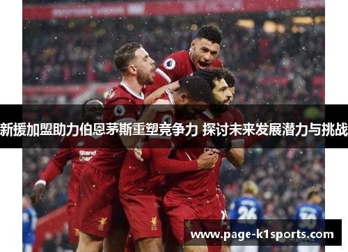 新援加盟助力伯恩茅斯重塑竞争力 探讨未来发展潜力与挑战