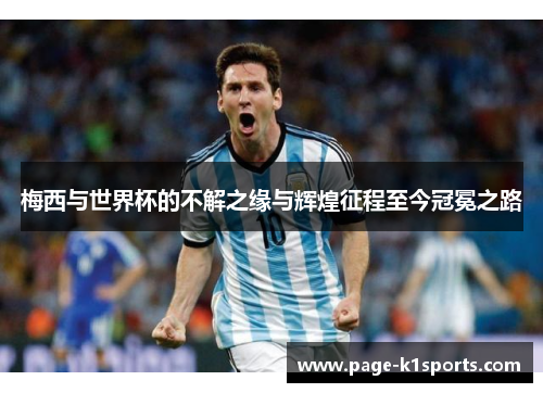 梅西与世界杯的不解之缘与辉煌征程至今冠冕之路