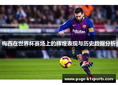 梅西在世界杯赛场上的辉煌表现与历史数据分析