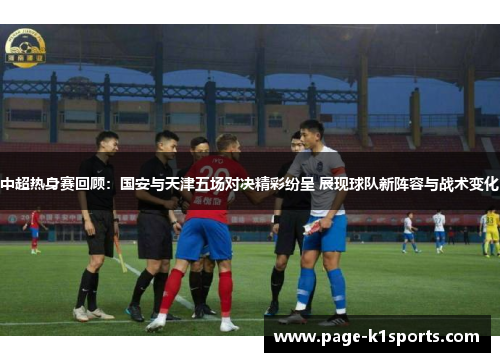 中超热身赛回顾：国安与天津五场对决精彩纷呈 展现球队新阵容与战术变化
