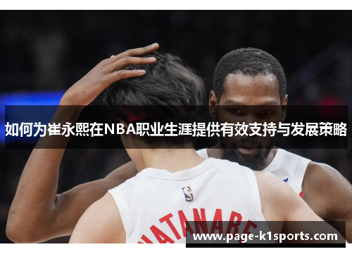 如何为崔永熙在NBA职业生涯提供有效支持与发展策略