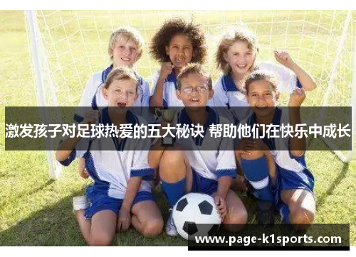 激发孩子对足球热爱的五大秘诀 帮助他们在快乐中成长