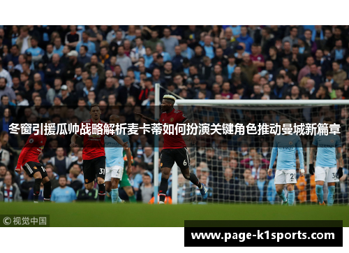 冬窗引援瓜帅战略解析麦卡蒂如何扮演关键角色推动曼城新篇章