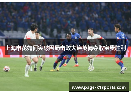 上海申花如何突破困局击败大连英博夺取宝贵胜利