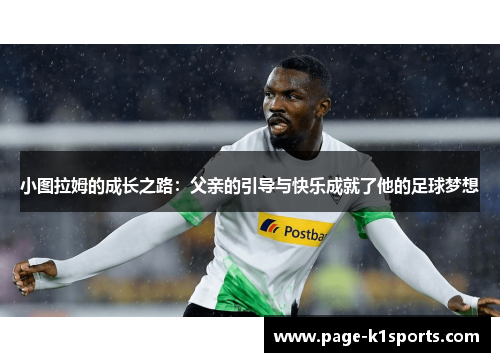 小图拉姆的成长之路：父亲的引导与快乐成就了他的足球梦想