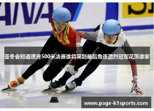 亚冬会短道速滑500米决赛谁将笑到最后角逐激烈冠军花落谁家