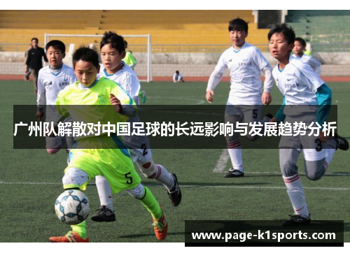 广州队解散对中国足球的长远影响与发展趋势分析
