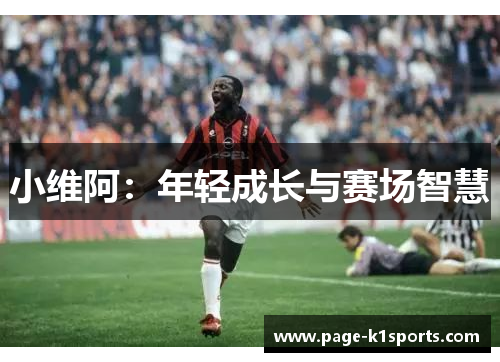 小维阿：年轻成长与赛场智慧