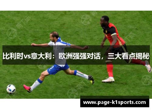 比利时vs意大利：欧洲强强对话，三大看点揭秘