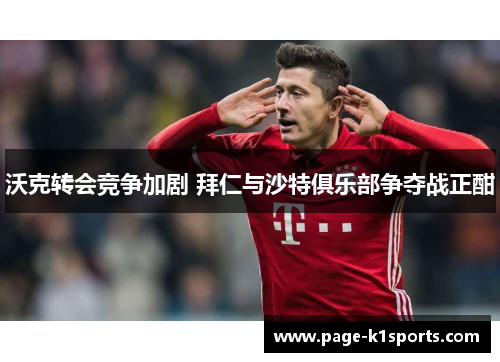 沃克转会竞争加剧 拜仁与沙特俱乐部争夺战正酣