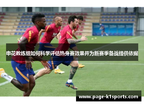 申花教练组如何科学评估热身赛效果并为新赛季备战提供依据