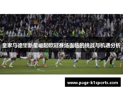 皇家马德里新星崛起欧冠赛场面临的挑战与机遇分析