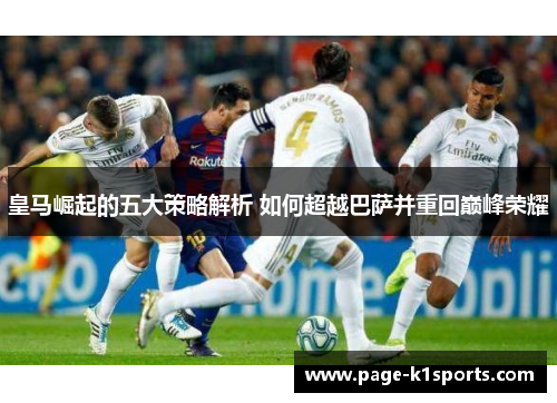 皇马崛起的五大策略解析 如何超越巴萨并重回巅峰荣耀