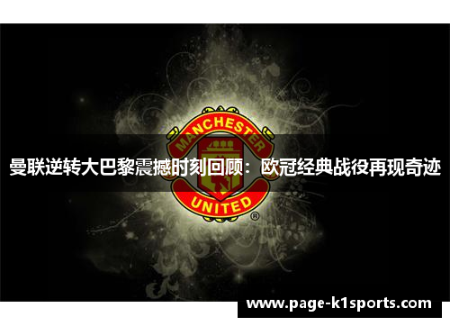 曼联逆转大巴黎震撼时刻回顾：欧冠经典战役再现奇迹