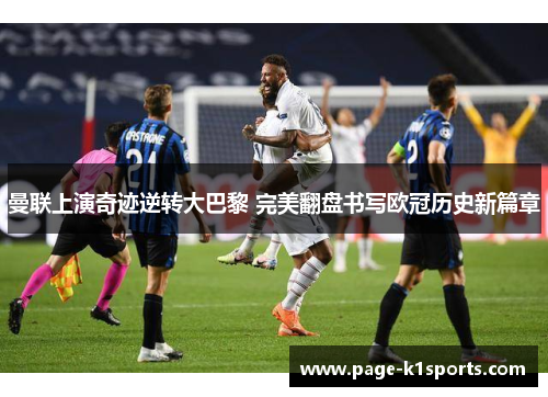 曼联上演奇迹逆转大巴黎 完美翻盘书写欧冠历史新篇章