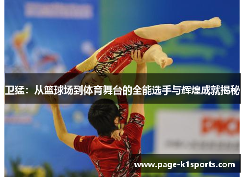 卫猛：从篮球场到体育舞台的全能选手与辉煌成就揭秘