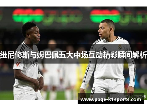 维尼修斯与姆巴佩五大中场互动精彩瞬间解析