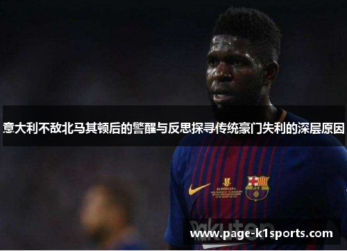 意大利不敌北马其顿后的警醒与反思探寻传统豪门失利的深层原因