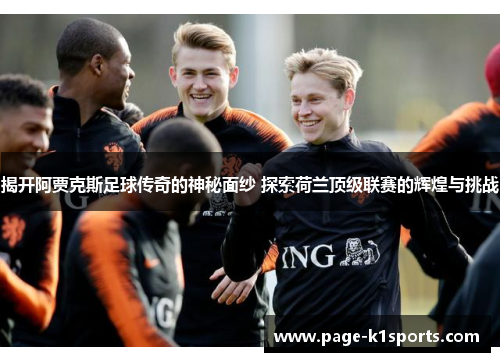 揭开阿贾克斯足球传奇的神秘面纱 探索荷兰顶级联赛的辉煌与挑战