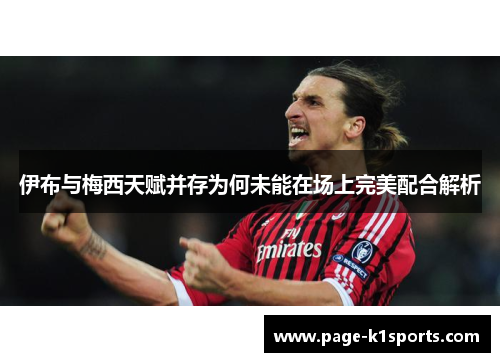 伊布与梅西天赋并存为何未能在场上完美配合解析