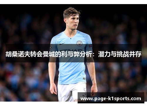 胡桑诺夫转会曼城的利与弊分析：潜力与挑战并存