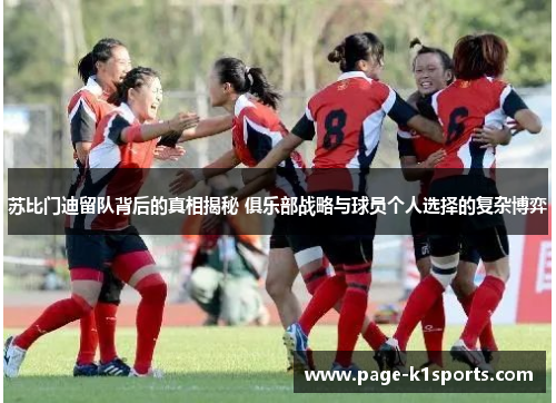 苏比门迪留队背后的真相揭秘 俱乐部战略与球员个人选择的复杂博弈