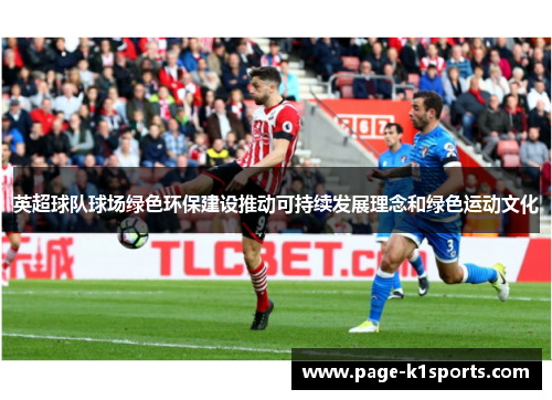 英超球队球场绿色环保建设推动可持续发展理念和绿色运动文化