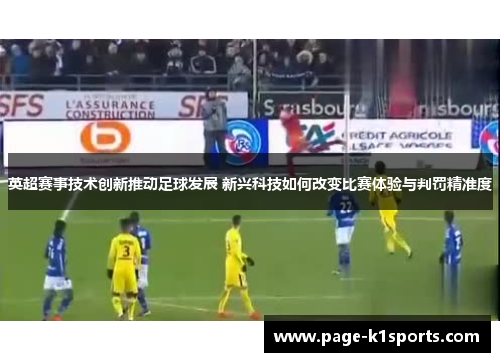 英超赛事技术创新推动足球发展 新兴科技如何改变比赛体验与判罚精准度